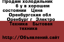 Продам холодильник POZIS б/у в хорошем состоянии › Цена ­ 10 000 - Оренбургская обл., Оренбург г. Электро-Техника » Бытовая техника   